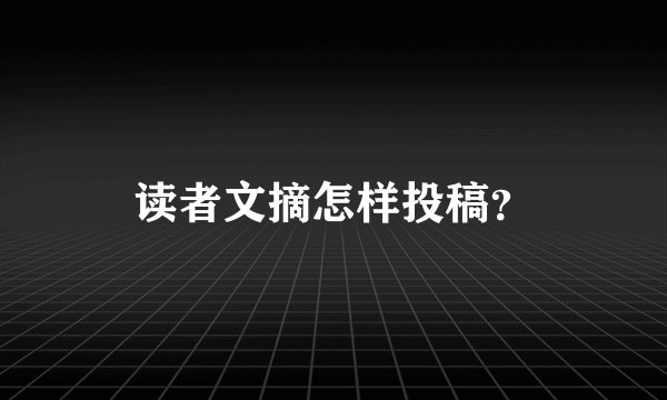 读者文摘怎样投稿？