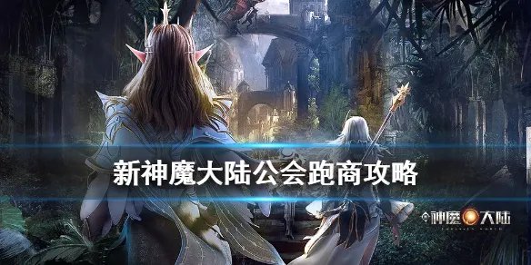 《新神魔大陆》公会跑商攻略 公会跑商玩法解读