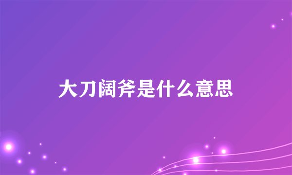 大刀阔斧是什么意思