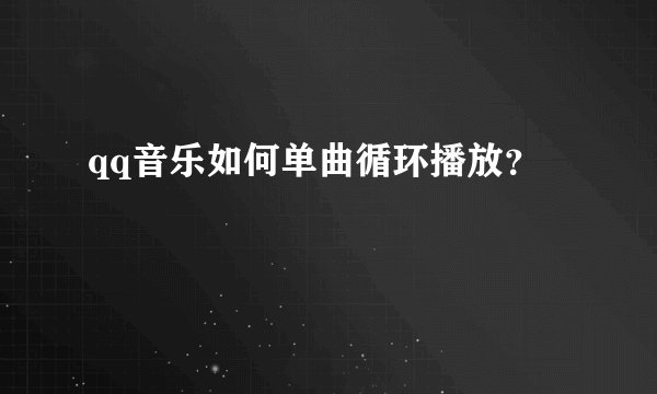 qq音乐如何单曲循环播放？