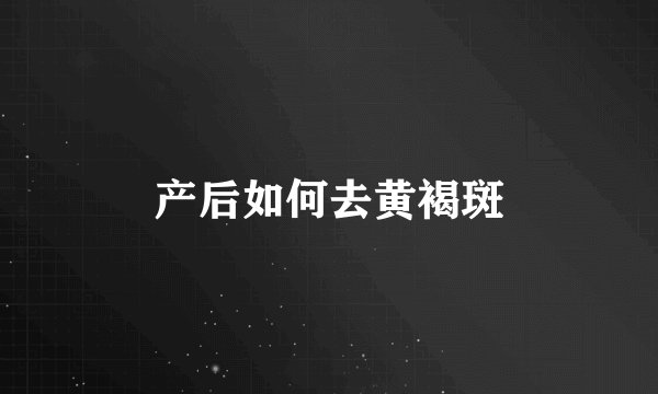 产后如何去黄褐斑