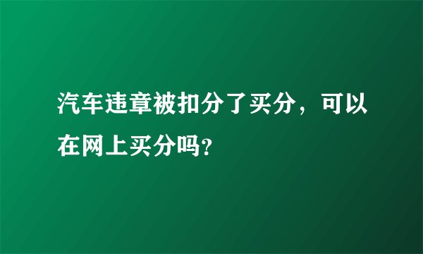 汽车违章被扣分了买分，可以在网上买分吗？