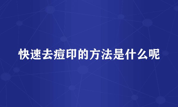 快速去痘印的方法是什么呢