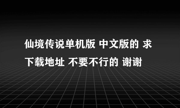 仙境传说单机版 中文版的 求下载地址 不要不行的 谢谢