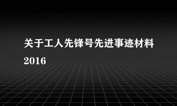 关于工人先锋号先进事迹材料2016