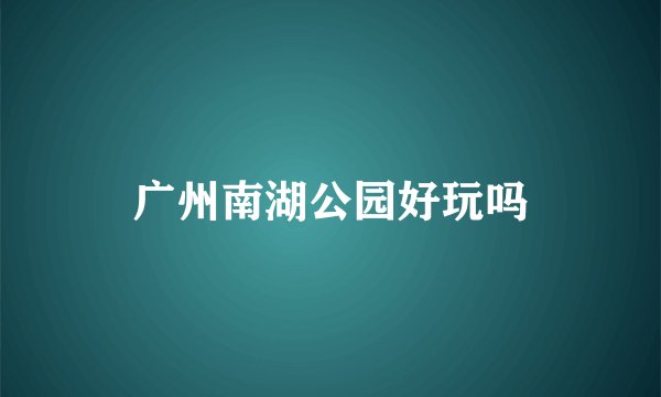 广州南湖公园好玩吗