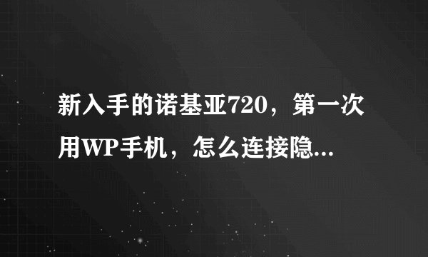 新入手的诺基亚720，第一次用WP手机，怎么连接隐藏网络！