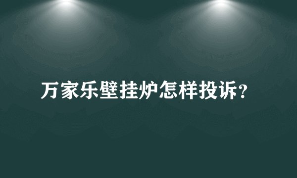 万家乐壁挂炉怎样投诉？