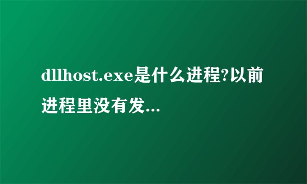 dllhost.exe是什么进程?以前进程里没有发现有这项