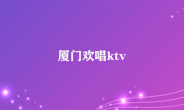 厦门欢唱ktv