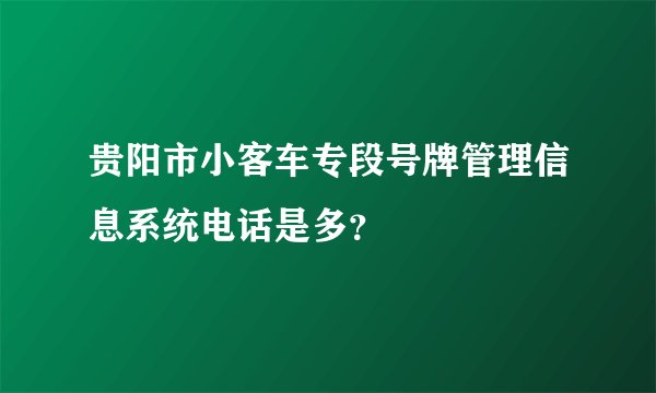 贵阳市小客车专段号牌管理信息系统电话是多？