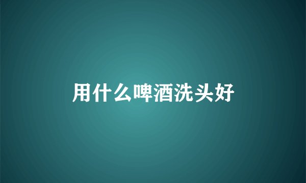 用什么啤酒洗头好