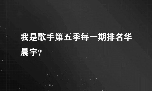 我是歌手第五季每一期排名华晨宇？