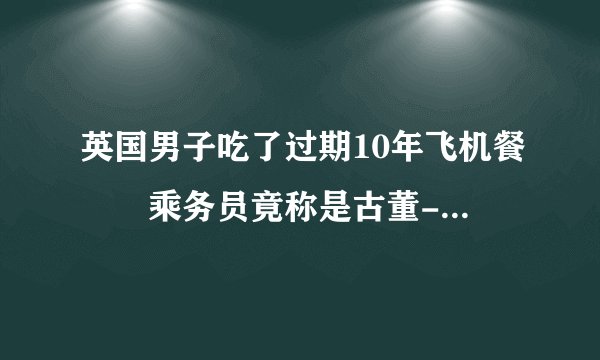 英国男子吃了过期10年飞机餐  乘务员竟称是古董--国际-