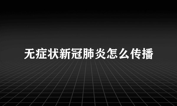 无症状新冠肺炎怎么传播