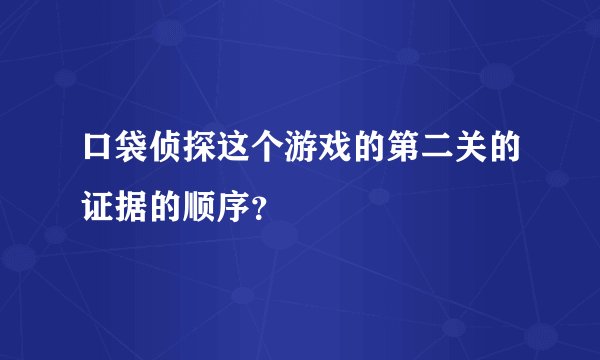 口袋侦探这个游戏的第二关的证据的顺序？