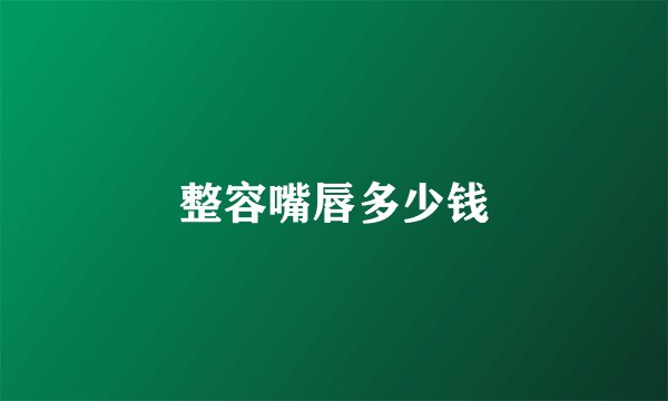 整容嘴唇多少钱