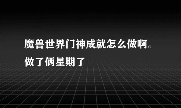 魔兽世界门神成就怎么做啊。做了俩星期了