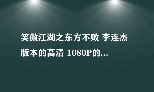 笑傲江湖之东方不败 李连杰版本的高清 1080P的 最好带国语音轨。懂的人共享下 悬赏
