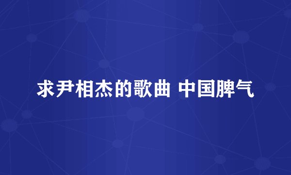 求尹相杰的歌曲 中国脾气