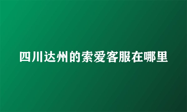 四川达州的索爱客服在哪里