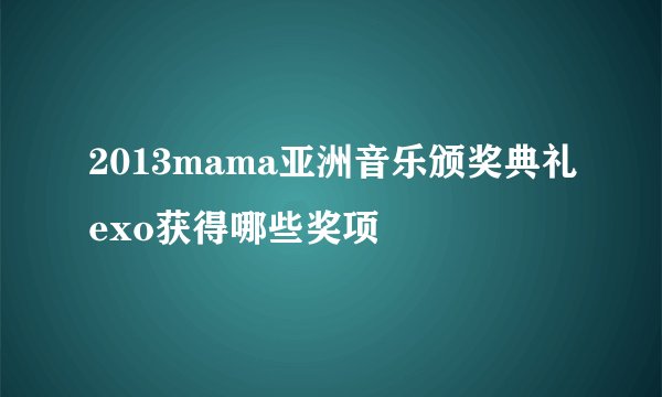 2013mama亚洲音乐颁奖典礼exo获得哪些奖项