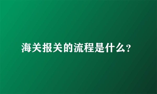 海关报关的流程是什么？