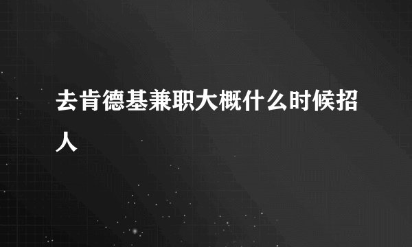 去肯德基兼职大概什么时候招人