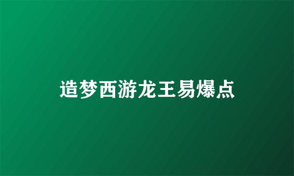造梦西游龙王易爆点