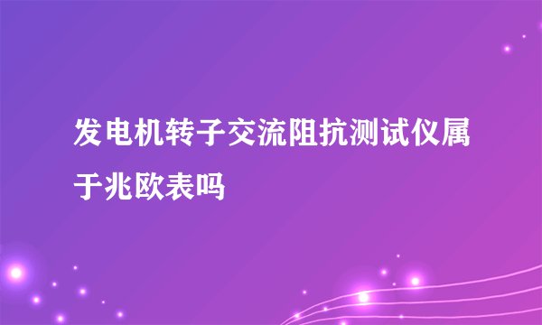 发电机转子交流阻抗测试仪属于兆欧表吗
