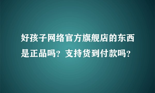好孩子网络官方旗舰店的东西是正品吗？支持货到付款吗？