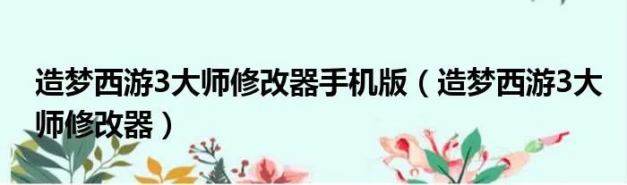 造梦西游3大师修改器手机版（造梦西游3大师修改器）