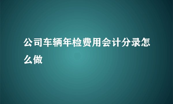 公司车辆年检费用会计分录怎么做