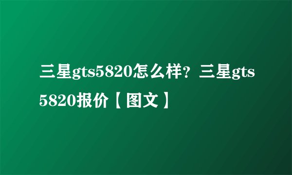 三星gts5820怎么样？三星gts5820报价【图文】