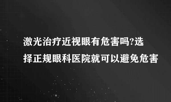 激光治疗近视眼有危害吗?选择正规眼科医院就可以避免危害