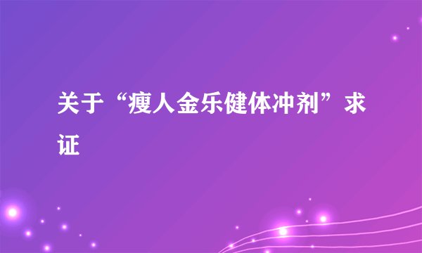 关于“瘦人金乐健体冲剂”求证