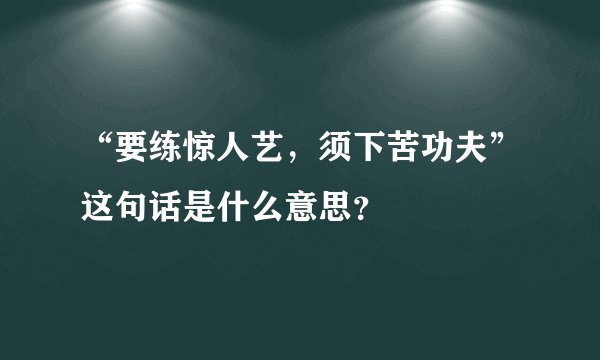 “要练惊人艺，须下苦功夫”这句话是什么意思？