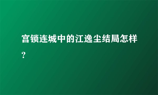 宫锁连城中的江逸尘结局怎样？