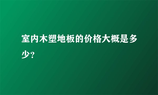 室内木塑地板的价格大概是多少？