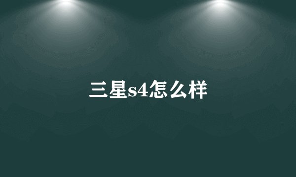 三星s4怎么样