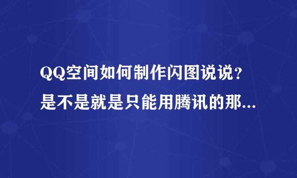QQ空间如何制作闪图说说？是不是就是只能用腾讯的那几个闪图？