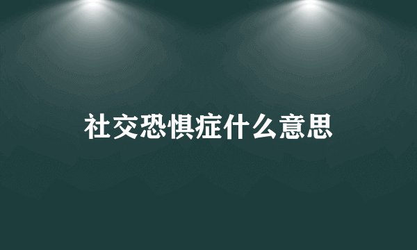 社交恐惧症什么意思