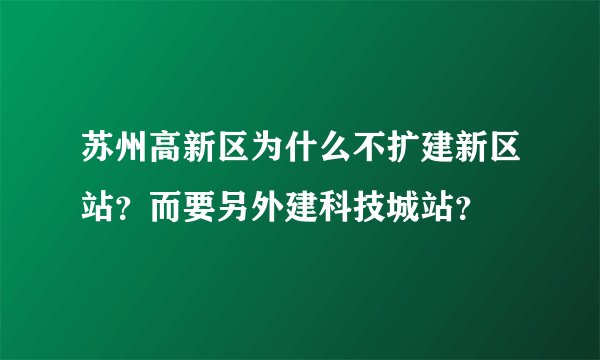 苏州高新区为什么不扩建新区站？而要另外建科技城站？