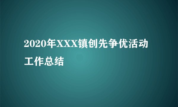 2020年XXX镇创先争优活动工作总结