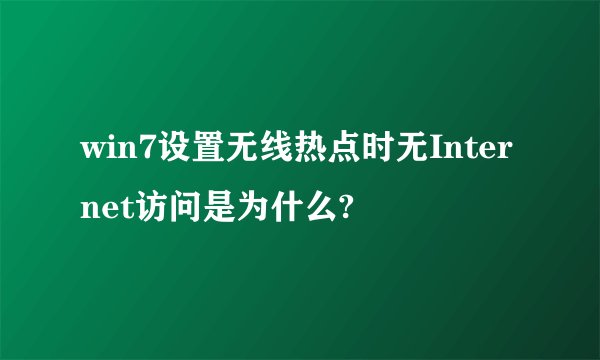 win7设置无线热点时无Internet访问是为什么?