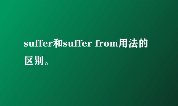 suffer和suffer from用法的区别。