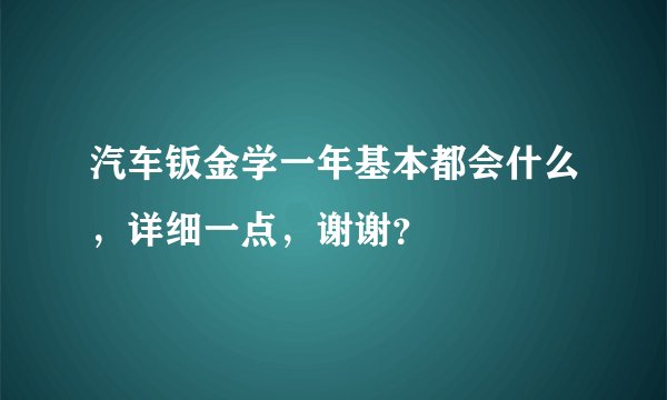 汽车钣金学一年基本都会什么，详细一点，谢谢？