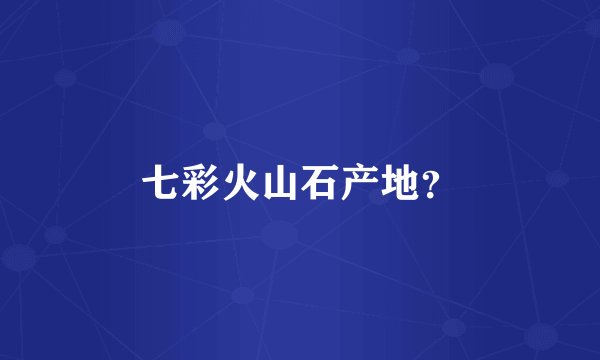 七彩火山石产地？