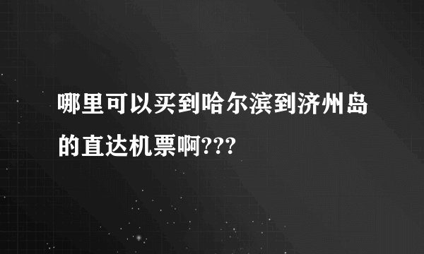 哪里可以买到哈尔滨到济州岛的直达机票啊???
