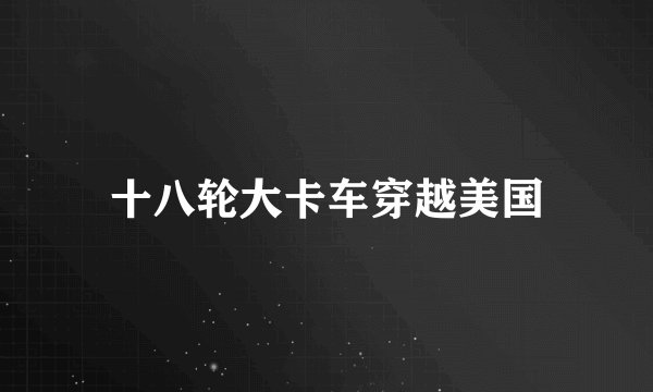 十八轮大卡车穿越美国